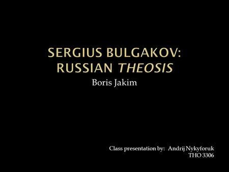 Boris Jakim Class presentation by: Andrij Nykyforuk THO 3306.
