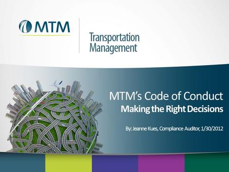 MTM’s Code of Conduct Making the Right Decisions By: Jeanne Kues, Compliance Auditor, 1/30/2012.