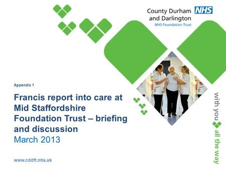 Www.cddft.nhs.uk Appendix 1 Francis report into care at Mid Staffordshire Foundation Trust – briefing and discussion March 2013.