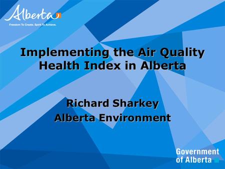 Implementing the Air Quality Health Index in Alberta Richard Sharkey Alberta Environment.