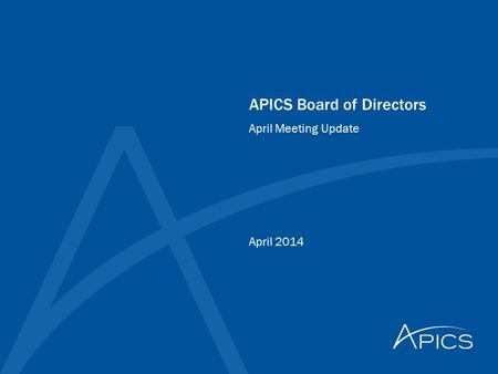 APICS Board of Directors April 2014 April Meeting Update.