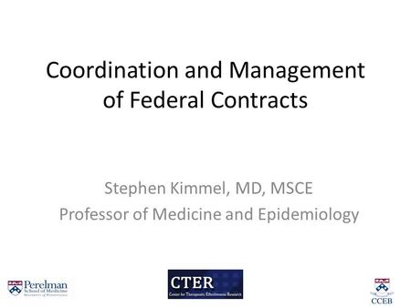 Coordination and Management of Federal Contracts Stephen Kimmel, MD, MSCE Professor of Medicine and Epidemiology.