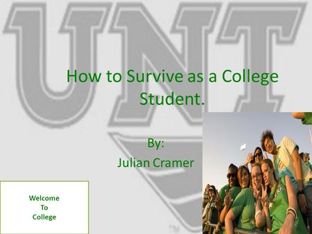 How to Survive as a College Student. By: Julian Cramer Welcome To College.