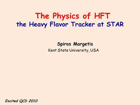 The Physics of HFT the Heavy Flavor Tracker at STAR Spiros Margetis Kent State University, USA Excited QCD 2010.