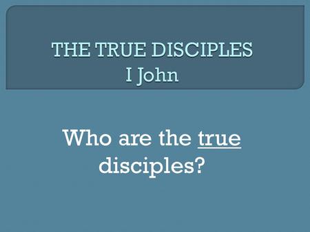Who are the true disciples?. I. True disciples WALK IN THE LIGHT “ 5 This is the message we have heard from Him and announce to you, that God is Light,