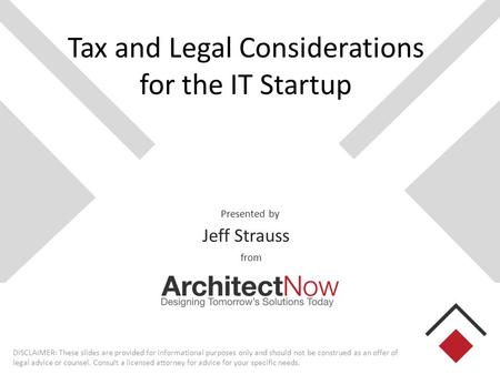 Presented by from Tax and Legal Considerations for the IT Startup Jeff Strauss DISCLAIMER: These slides are provided for informational purposes only and.