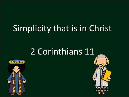 Simplicity that is in Christ 2 Corinthians 11. “But I fear, lest by any means, as the serpent beguiled Eve through his subtilty, so your minds should.