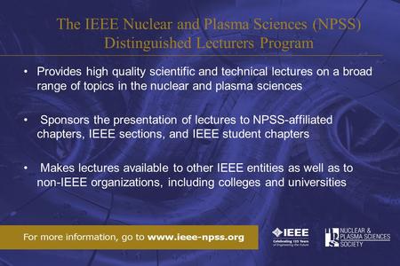 Provides high quality scientific and technical lectures on a broad range of topics in the nuclear and plasma sciences Sponsors the presentation of lectures.