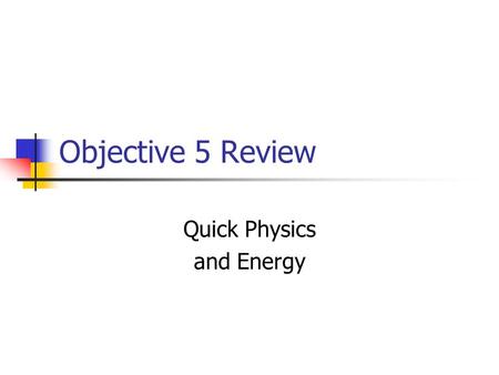 Objective 5 Review Quick Physics and Energy. Physics is about Energy and Motion How and why do things move? Do planets move the same way as a ball that.