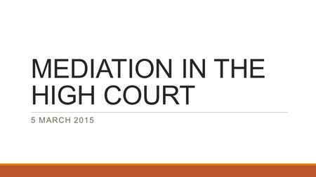MEDIATION IN THE HIGH COURT 5 MARCH 2015. MEDIATION IN THE HIGH COURT Court Accredited Mediation as an option for alternative dispute resolution, was.