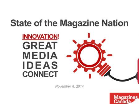 State of the Magazine Nation November 8, 2014 INNOVATION! GREAT MEDIA IDEAS CONNECT.