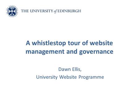 Dawn Ellis, University Website Programme A whistlestop tour of website management and governance.