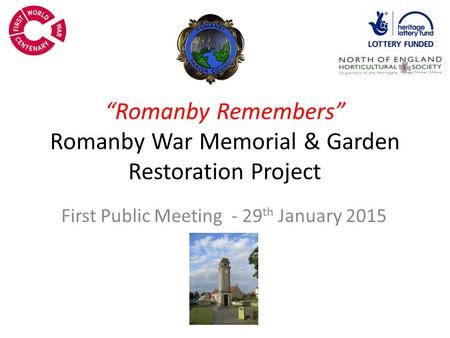 “Romanby Remembers” Romanby War Memorial & Garden Restoration Project First Public Meeting - 29 th January 2015.