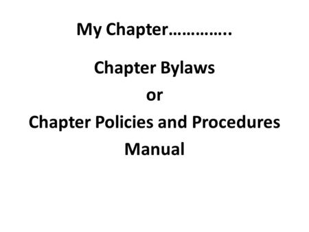 My Chapter………….. Chapter Bylaws or Chapter Policies and Procedures Manual.