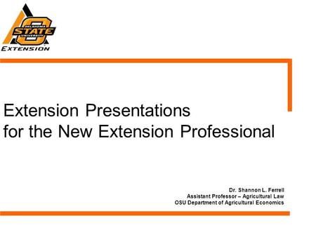 Dr. Shannon L. Ferrell Assistant Professor – Agricultural Law OSU Department of Agricultural Economics Extension Presentations for the New Extension Professional.