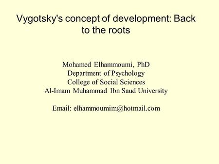 Vygotsky's concept of development: Back to the roots Mohamed Elhammoumi, PhD Department of Psychology College of Social Sciences Al-Imam Muhammad Ibn Saud.