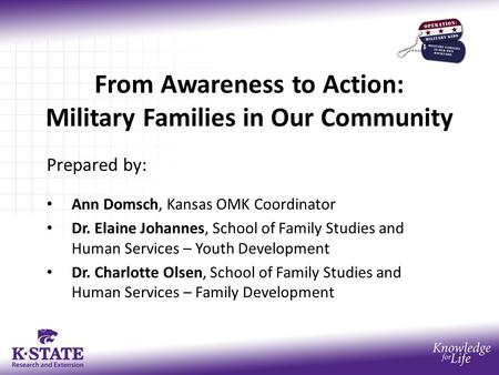 From Awareness to Action: Military Families in Our Community Prepared by: Ann Domsch, Kansas OMK Coordinator Dr. Elaine Johannes, School of Family Studies.