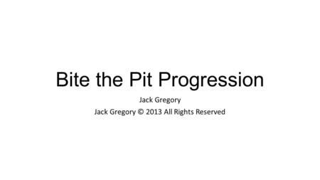 Bite the Pit Progression Jack Gregory Jack Gregory © 2013 All Rights Reserved.
