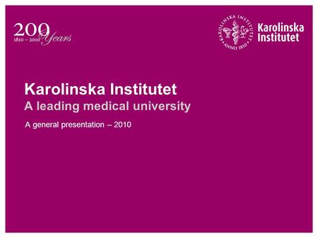 Karolinska Institutet A leading medical university A general presentation – 2010.