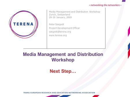 Media Management and Distribution Workshop Next Step… Media Management and Distribution Workshop Zurich, Switzerland 29-30 January, 2009 Peter Szegedi.
