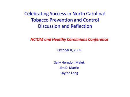 Celebrating Success in North Carolina! Tobacco Prevention and Control Discussion and Reflection NCIOM and Healthy Carolinians Conference October 8, 2009.