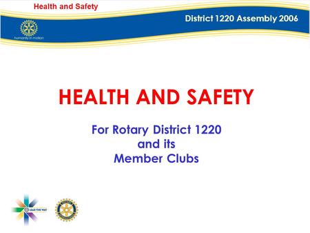 District 1220 Assembly 2006 Health and Safety HEALTH AND SAFETY For Rotary District 1220 and its Member Clubs.