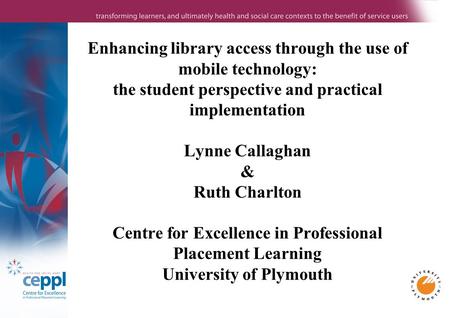 Enhancing library access through the use of mobile technology: the student perspective and practical implementation Lynne Callaghan & Ruth Charlton Centre.