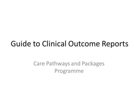 Guide to Clinical Outcome Reports Care Pathways and Packages Programme.