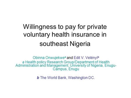 Willingness to pay for private voluntary health insurance in southeast Nigeria Obinna Onwujekwe a and Edit V. Velényi b a Health policy Research Group/Department.
