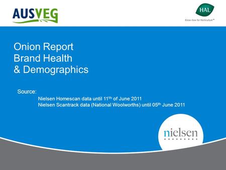 Onion Report Brand Health & Demographics Source: Nielsen Homescan data until 11 1h of June 2011 Nielsen Scantrack data (National Woolworths) until 05 th.