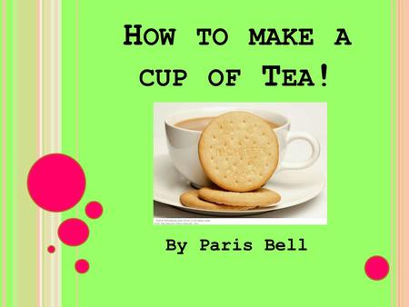 H OW TO MAKE A CUP OF T EA ! By Paris Bell. Safety Instructions Equipment Ingredients Instructions Instructions (continued) Tips.