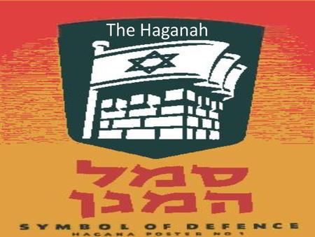 The Haganah. Who were the Haganah? Formed from the Hashomer (the Night Watchmen) and the Bar- Giora, who acted as guards for Jewish settlements in Palestine,