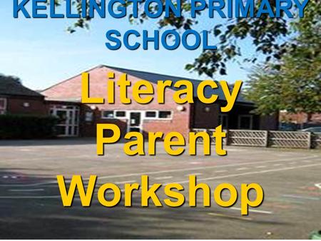 KELLINGTON PRIMARY SCHOOL Literacy Parent Workshop November 2012.