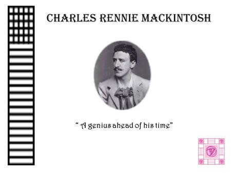 CHARLES RENNIE MACKINTOSH “ A genius ahead of his time”