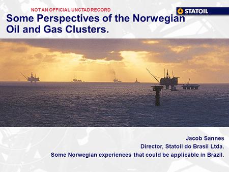 Some Perspectives of the Norwegian Oil and Gas Clusters. Jacob Sannes Director, Statoil do Brasil Ltda. Some Norwegian experiences that could be applicable.
