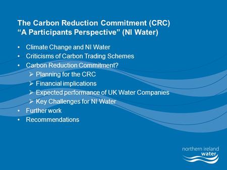 The Carbon Reduction Commitment (CRC) “A Participants Perspective” (NI Water) Climate Change and NI Water Criticisms of Carbon Trading Schemes Carbon Reduction.