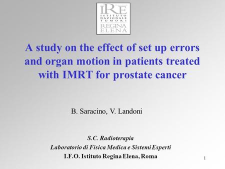 1 A study on the effect of set up errors and organ motion in patients treated with IMRT for prostate cancer S.C. Radioterapia Laboratorio di Fisica Medica.