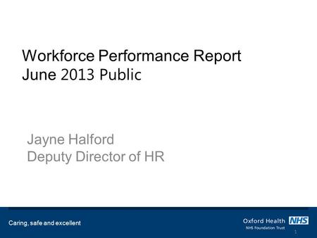 Workforce Performance Report June 2013 Public Jayne Halford Deputy Director of HR Caring, safe and excellent 1.