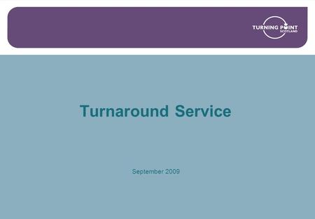 Turnaround Service September 2009. What we intend to cover? Background on Turning Point Scotland The context of the national drugs strategy in Scotland?