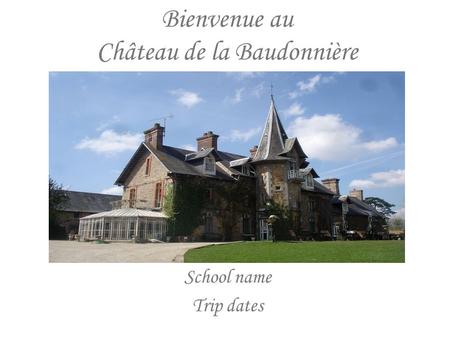 Bienvenue au Château de la Baudonnière School name Trip dates.