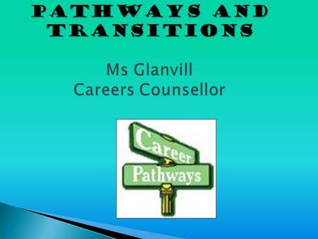 PATHWAYS AND TRANSITIONS Ms Glanvill Careers Counsellor.