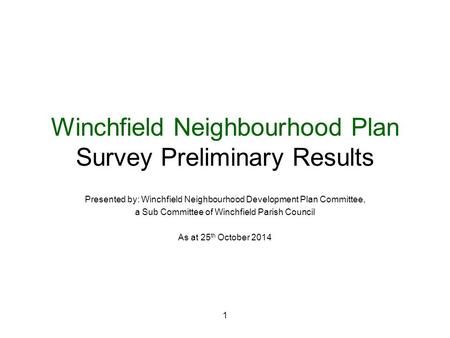 1 Winchfield Neighbourhood Plan Survey Preliminary Results Presented by: Winchfield Neighbourhood Development Plan Committee, a Sub Committee of Winchfield.