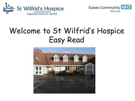 Welcome to St Wilfrid’s Hospice Easy Read. This is St Wilfrid’s Hospice. Information about your visit.