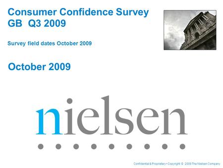 Confidential & Proprietary Copyright © 2009 The Nielsen Company Consumer Confidence Survey GB Q3 2009 Survey field dates October 2009 October 2009.