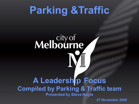 A Leadership Focus Compiled by Parking & Traffic team Presented by Steve Nagle Parking &Traffic 27 November 2008.
