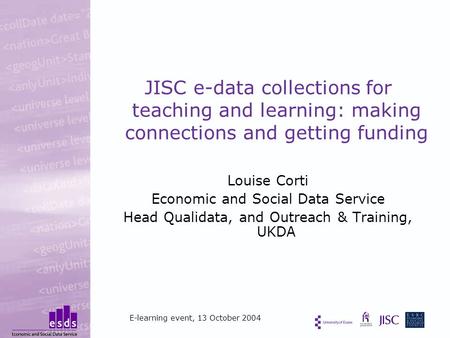 JISC e-data collections for teaching and learning: making connections and getting funding Louise Corti Economic and Social Data Service Head Qualidata,