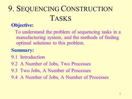 1 9. S EQUENCING C ONSTRUCTION T ASKS Objective: To understand the problem of sequencing tasks in a manufacturing system, and the methods of finding optimal.