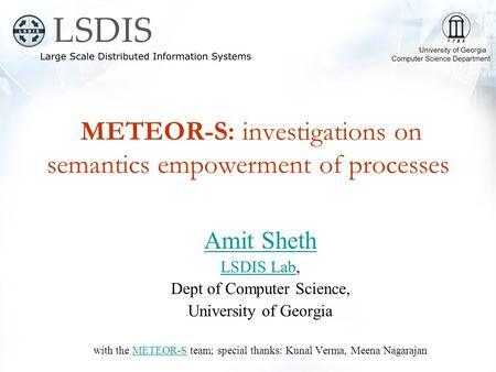 METEOR-S: investigations on semantics empowerment of processes Amit Sheth LSDIS LabLSDIS Lab, Dept of Computer Science, University of Georgia with the.