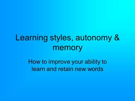 Learning styles, autonomy & memory How to improve your ability to learn and retain new words.