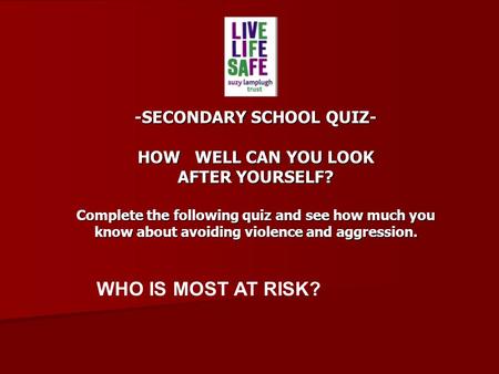-SECONDARY SCHOOL QUIZ- HOW WELL CAN YOU LOOK AFTER YOURSELF? Complete the following quiz and see how much you know about avoiding violence and aggression.